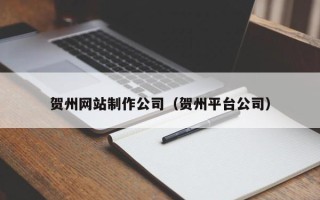 昌邑贺州网站制作公司（贺州平台公司）